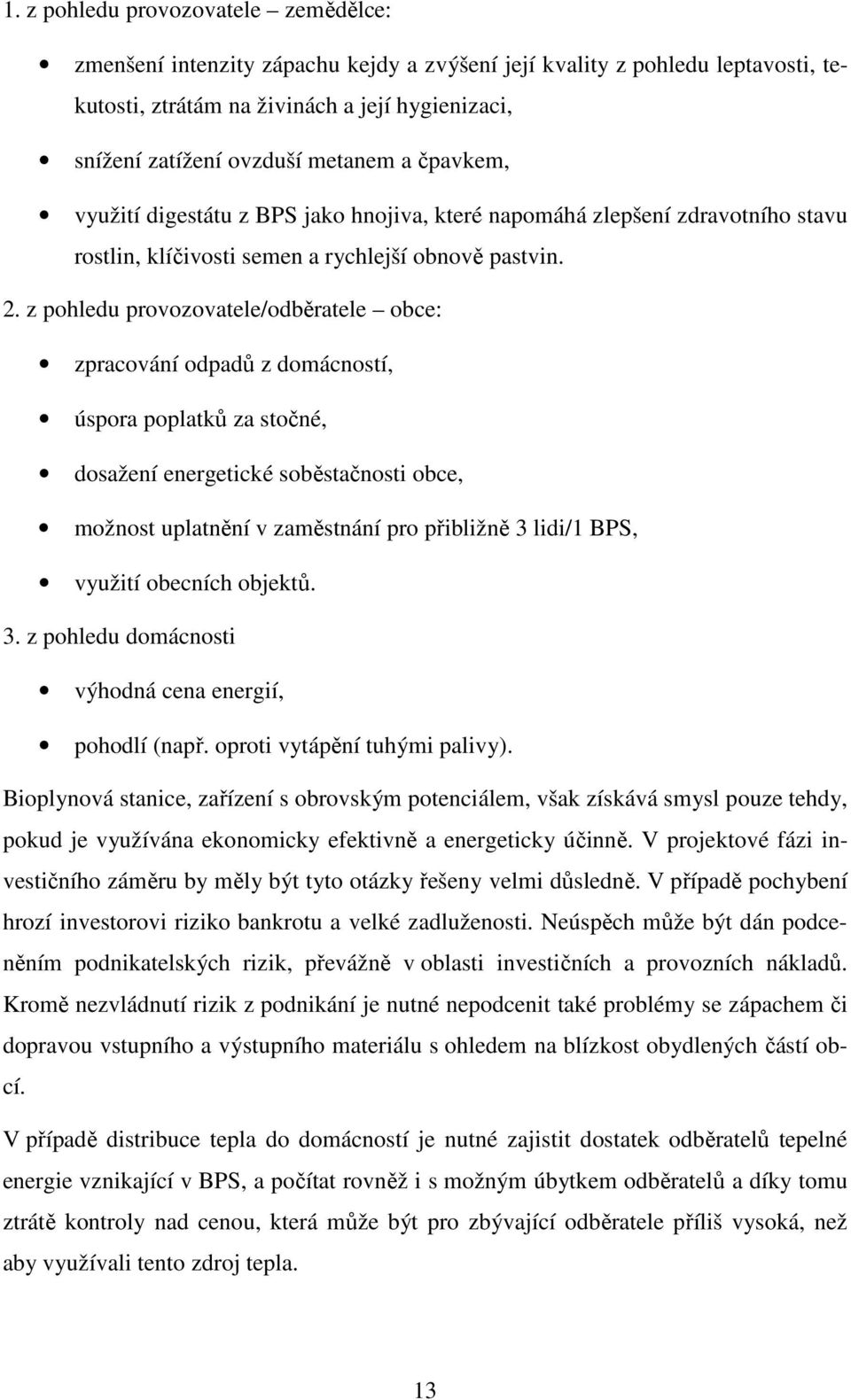 z pohledu provozovatele/odběratele obce: zpracování odpadů z domácností, úspora poplatků za stočné, dosažení energetické soběstačnosti obce, možnost uplatnění v zaměstnání pro přibližně 3 lidi/1 BPS,