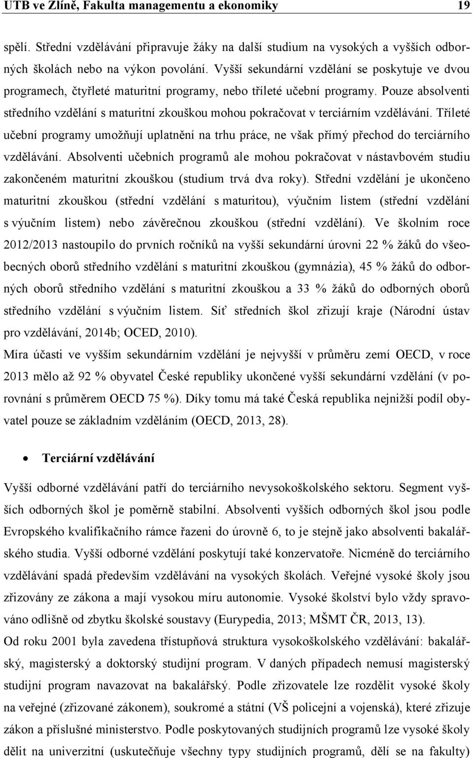 Pouze absolventi středního vzdělání s maturitní zkouškou mohou pokračovat v terciárním vzdělávání.