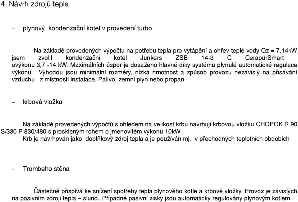 Výhodou jsou minimální rozměry, nízká hmotnost a způsob provozu nezávislý na přisávání vzduchu z místnosti instalace. Palivo: zemní plyn nebo propan.