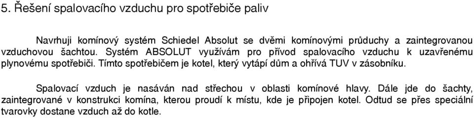 Tímto spotřebičem je kotel, který vytápí dům a ohřívá TUV v zásobníku. Spalovací vzduch je nasáván nad střechou v oblasti komínové hlavy.