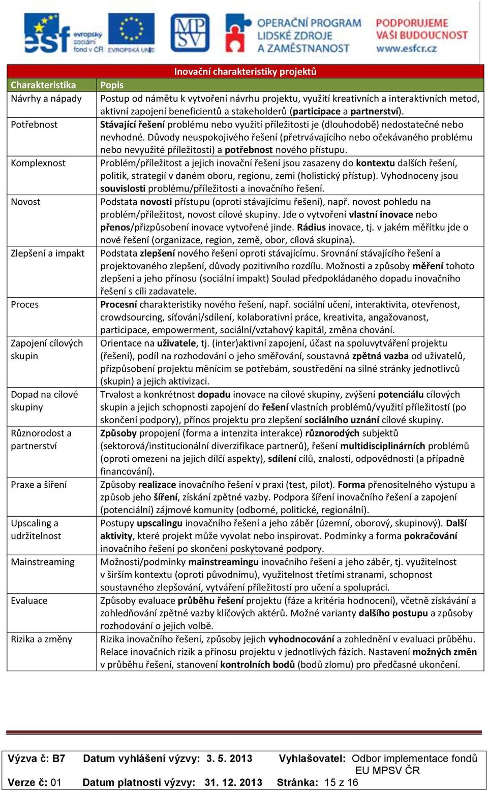 beneficientů a stakeholderů (participace a partnerství). Stávající řešení problému nebo využití příležitosti je (dlouhodobě) nedostatečné nebo nevhodné.