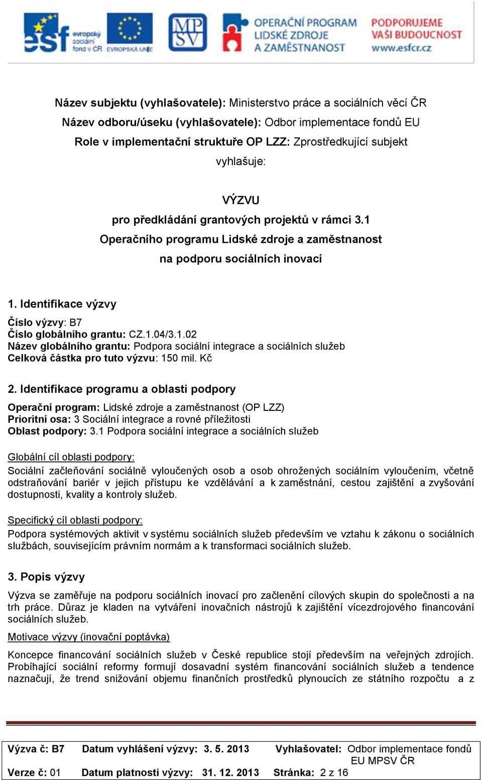 Identifikace výzvy Číslo výzvy: B7 Číslo globálního grantu: CZ.1.04/3.1.02 Název globálního grantu: Podpora sociální integrace a sociálních služeb Celková částka pro tuto výzvu: 150 mil. Kč 2.