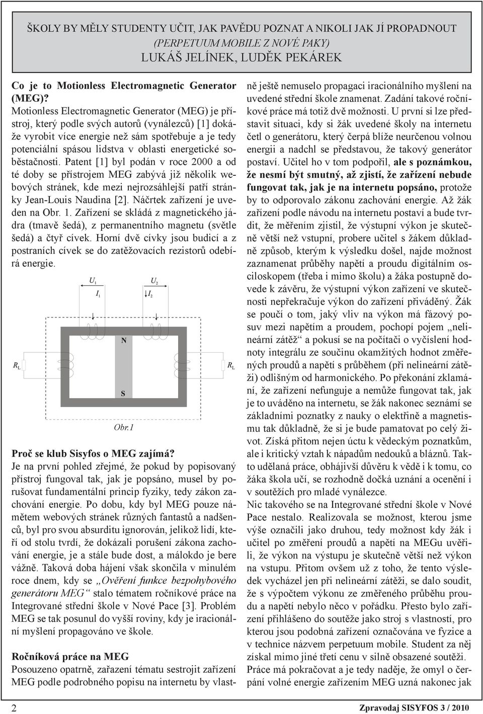 energetické soběstačnosti. Patent [1] byl podán v roce 2000 a od té doby se přístrojem MEG zabývá již několik webových stránek, kde mezi nejrozsáhlejší patří stránky Jean-Louis Naudina [2].