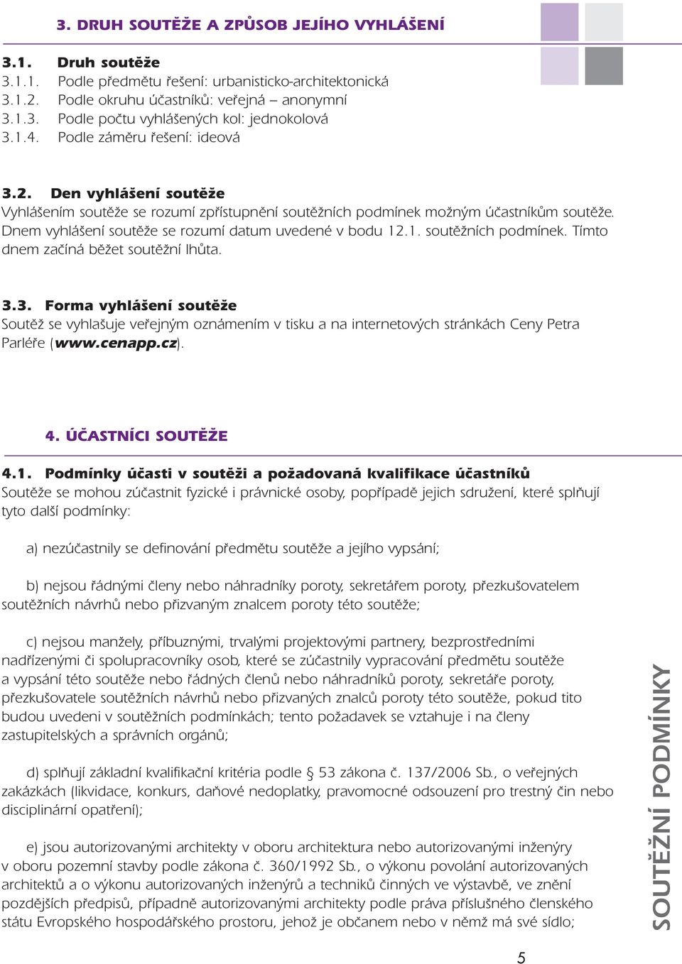 Dnem vyhlášení soutěže se rozumí datum uvedené v bodu 12.1. soutěžních podmínek. Tímto dnem začíná běžet soutěžní lhůta. 3.