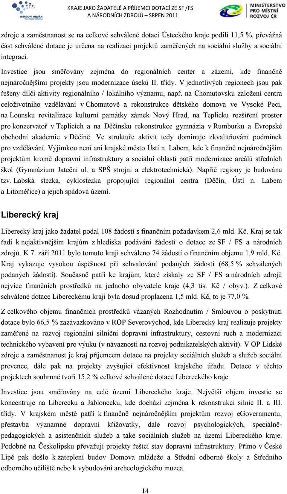 V jednotlivých regionech jsou pak řešeny dílčí aktivity regionálního / lokálního významu, např.