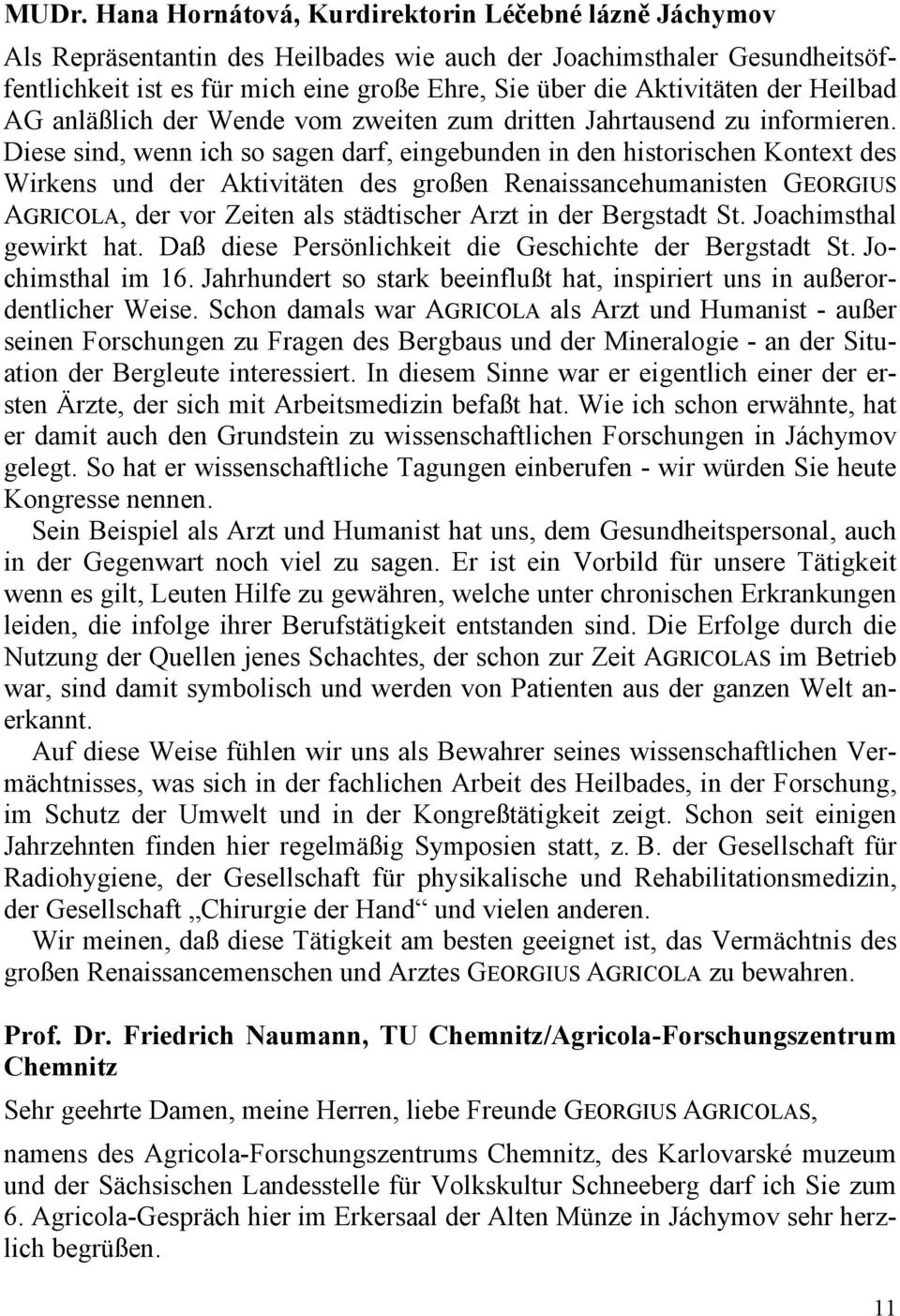 Diese sind, wenn ich so sagen darf, eingebunden in den historischen Kontext des Wirkens und der Aktivitäten des großen Renaissancehumanisten GEORGIUS AGRICOLA, der vor Zeiten als städtischer Arzt in