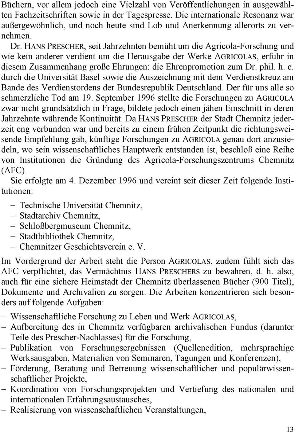 HANS PRESCHER, seit Jahrzehnten bemüht um die Agricola-Forschung und wie kein anderer verdient um die Herausgabe der Werke AGRICOLAS, erfuhr in diesem Zusammenhang große Ehrungen: die Ehrenpromotion