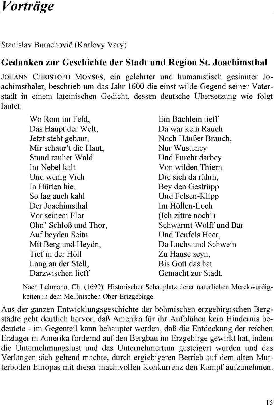 dessen deutsche Übersetzung wie folgt lautet: Wo Rom im Feld, Ein Bächlein tieff Das Haupt der Welt, Da war kein Rauch Jetzt steht gebaut, Noch Häußer Brauch, Mir schaur t die Haut, Nur Wüsteney