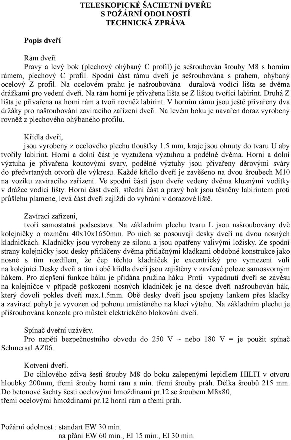 Na rám horní je přivařena lišta se Z lištou tvořící labirint. Druhá Z lišta je přivařena na horní rám a tvoří rovněž labirint.