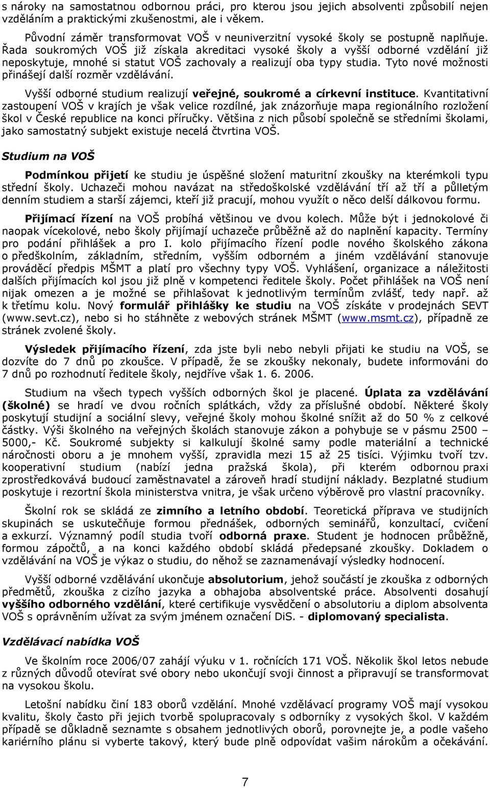 Řada soukromých VOŠ již získala akreditaci vysoké školy a vyšší odborné vzdělání již neposkytuje, mnohé si statut VOŠ zachovaly a realizují oba typy studia.