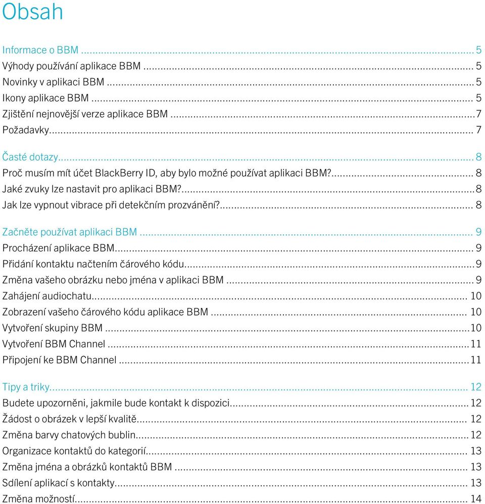 ... 8 Začněte používat aplikaci BBM... 9 Procházení aplikace BBM... 9 Přidání kontaktu načtením čárového kódu...9 Změna vašeho obrázku nebo jména v aplikaci BBM... 9 Zahájení audiochatu.