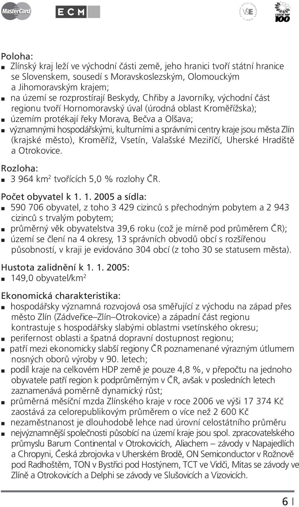 kraje jsou města Zlín (krajské město), Kroměříž, Vsetín, Valašské Meziříčí, Uherské Hradiště a Otrokovice. Rozloha: 3 964 km 2 tvořících 5,0 % rozlohy ČR. Počet obyvatel k 1.