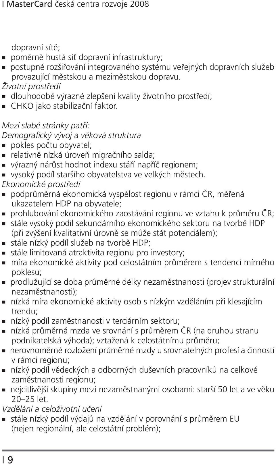 Mezi slabé stránky patří: Demografický vývoj a věková struktura pokles počtu obyvatel; relativně nízká úroveň migračního salda; výrazný nárůst hodnot indexu stáří napříč regionem; vysoký podíl