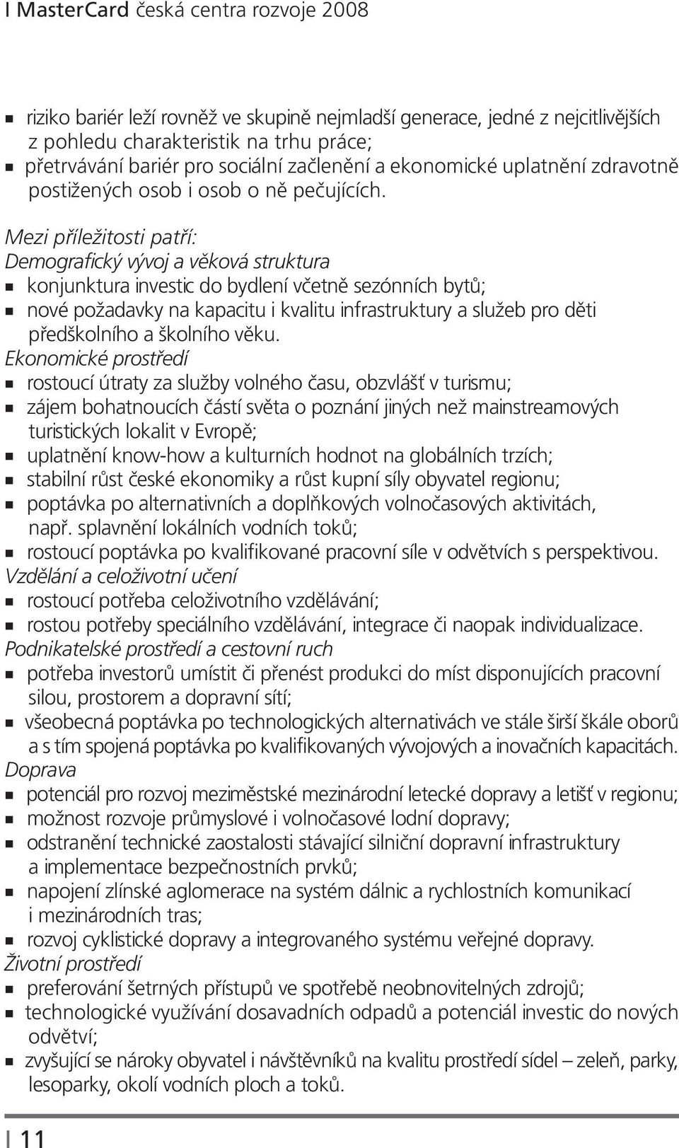 Mezi příležitosti patří: Demografický vývoj a věková struktura konjunktura investic do bydlení včetně sezónních bytů; nové požadavky na kapacitu i kvalitu infrastruktury a služeb pro děti