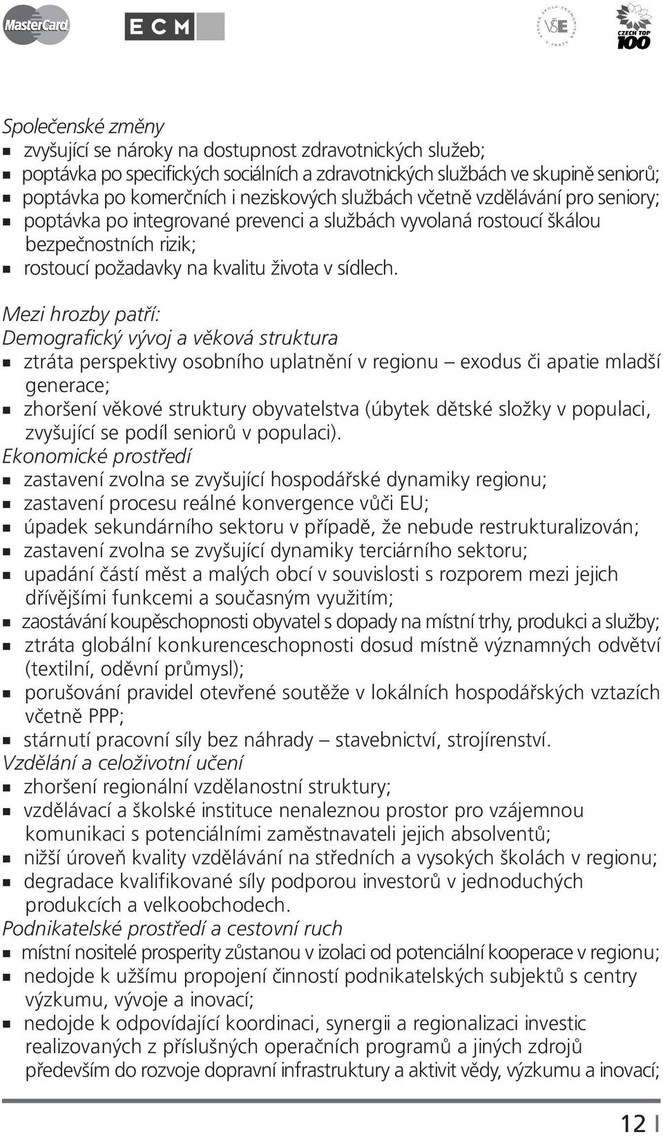 Mezi hrozby patří: Demografický vývoj a věková struktura ztráta perspektivy osobního uplatnění v regionu exodus či apatie mladší generace; zhoršení věkové struktury obyvatelstva (úbytek dětské složky