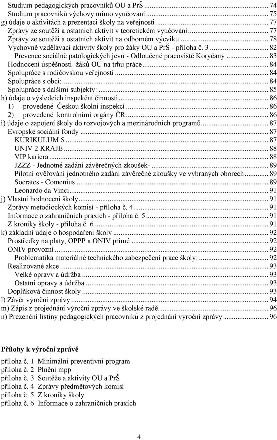 .. 78 Výchovně vzdělávací aktivity školy pro žáky OU a PrŠ - příloha č. 3... 82 Prevence sociálně patologických jevů - Odloučené pracoviště Koryčany... 83 Hodnocení úspěšnosti žáků OU na trhu práce.