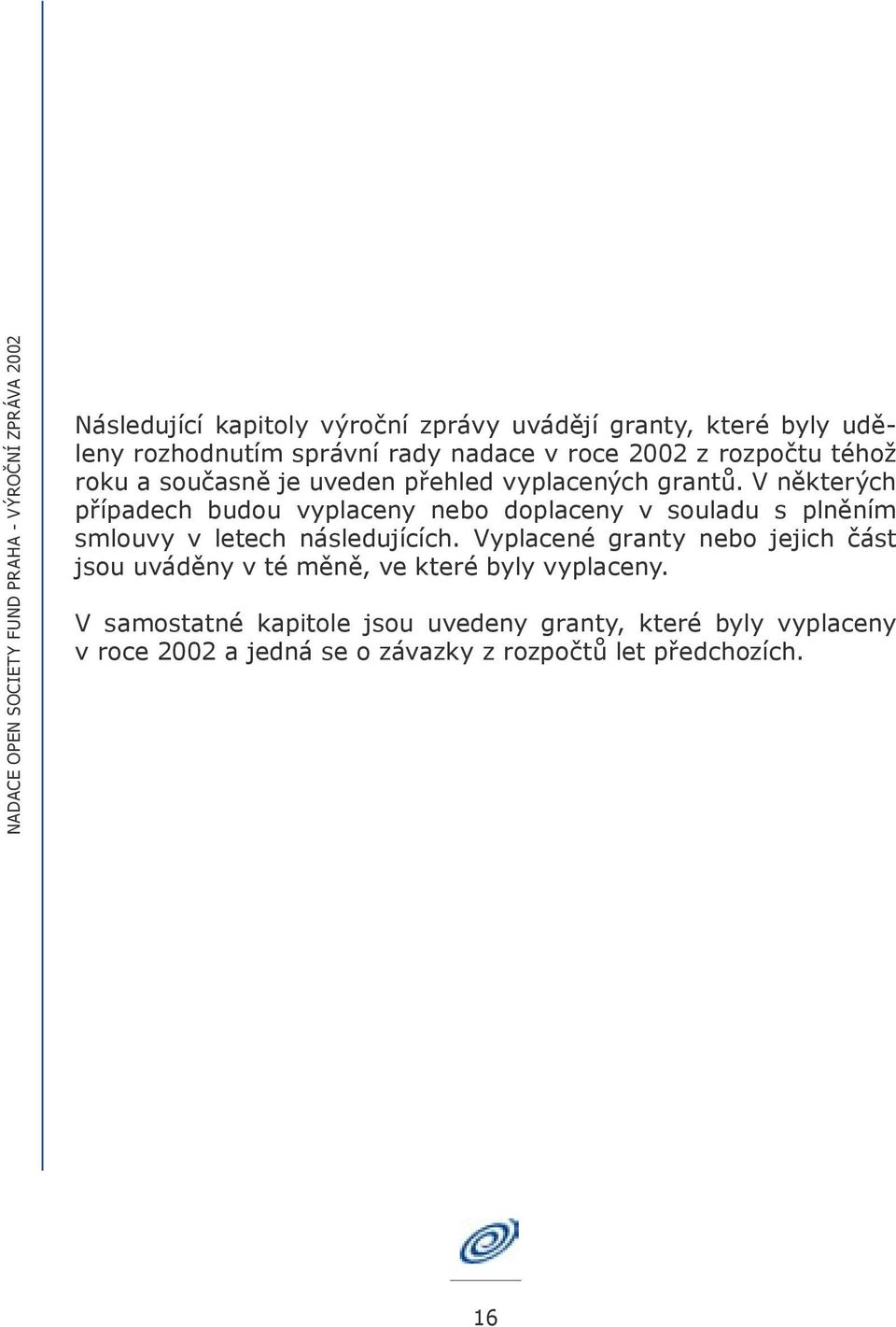 V některých případech budou vyplaceny nebo doplaceny v souladu s plněním smlouvy v letech následujících.