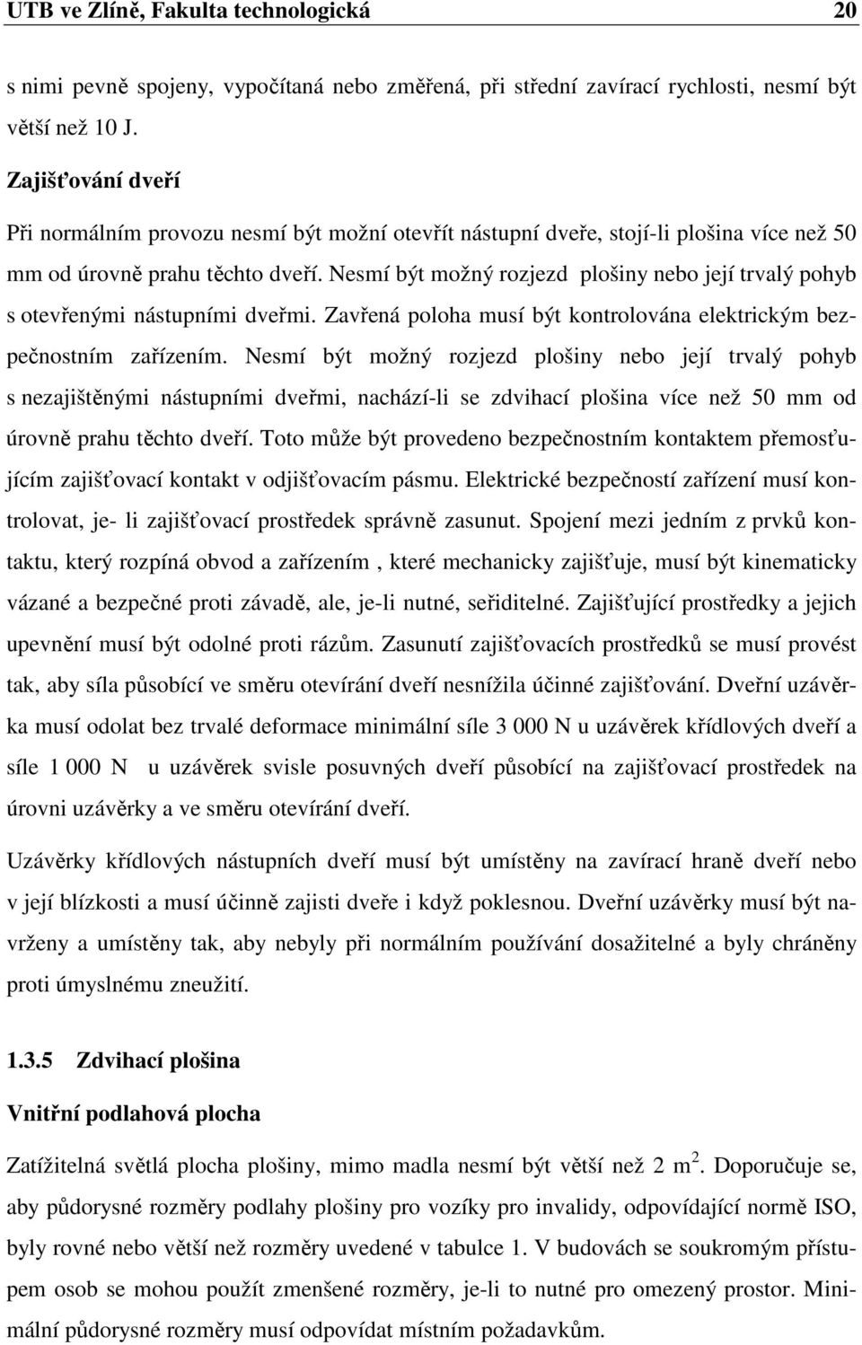 Nesmí být možný rozjezd plošiny nebo její trvalý pohyb s otevřenými nástupními dveřmi. Zavřená poloha musí být kontrolována elektrickým bezpečnostním zařízením.