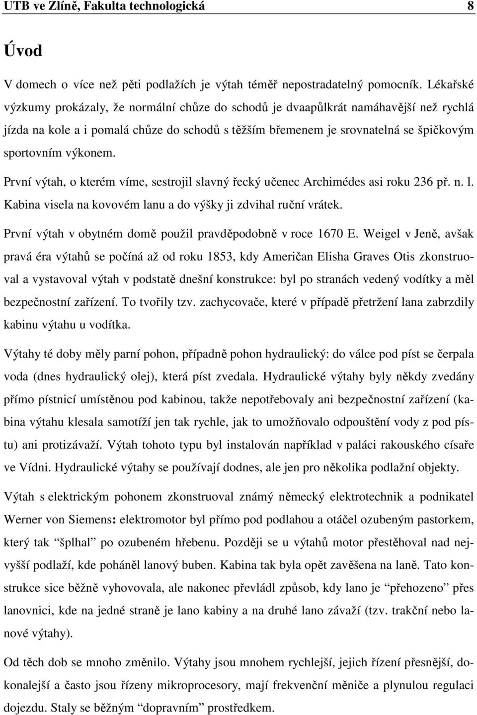 První výtah, o kterém víme, sestrojil slavný řecký učenec Archimédes asi roku 36 př. n. l. Kabina visela na kovovém lanu a do výšky ji zdvihal ruční vrátek.