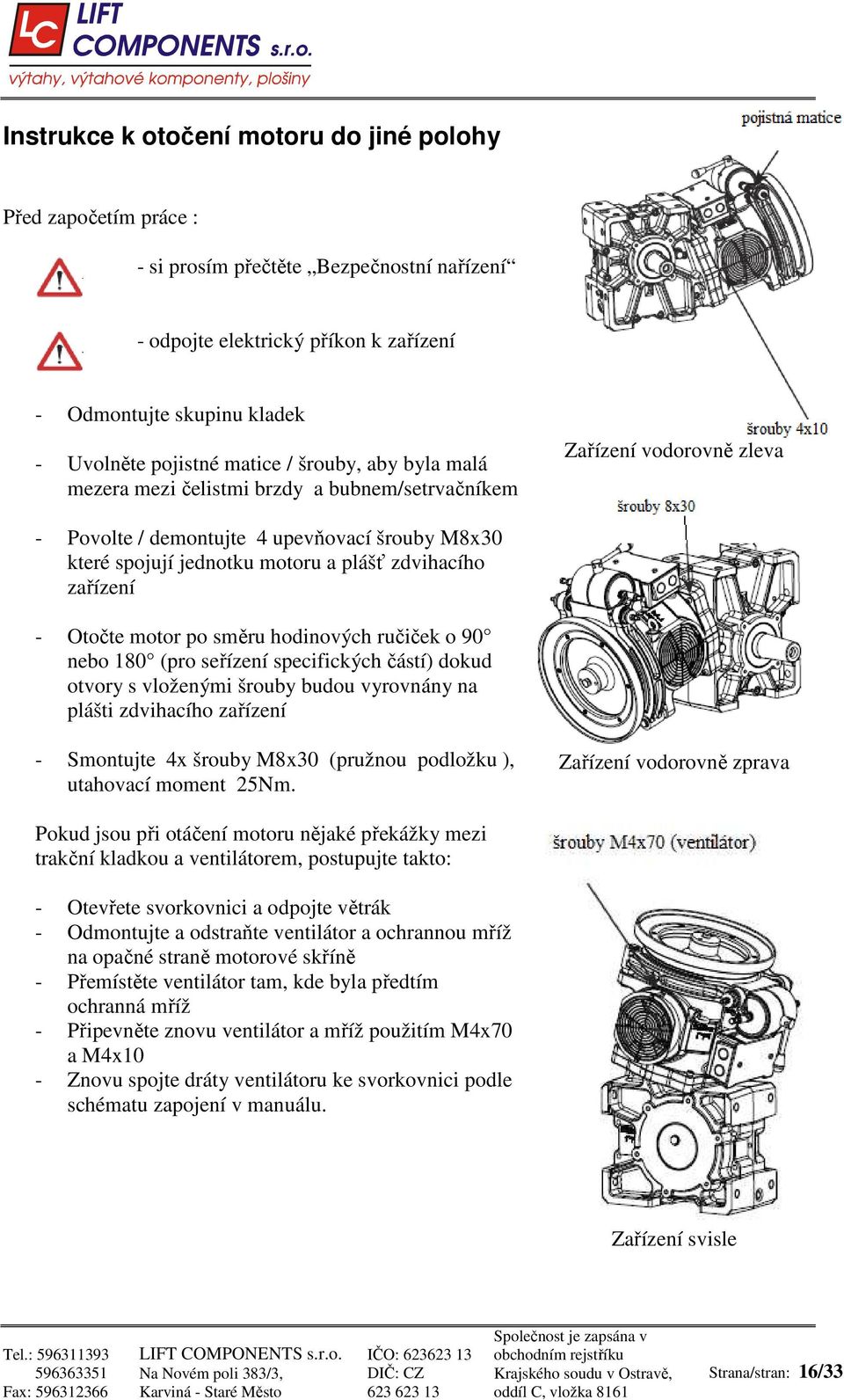 zdvihacího zařízení - Otočte motor po směru hodinových ručiček o 90 nebo 180 (pro seřízení specifických částí) dokud otvory s vloženými šrouby budou vyrovnány na plášti zdvihacího zařízení -