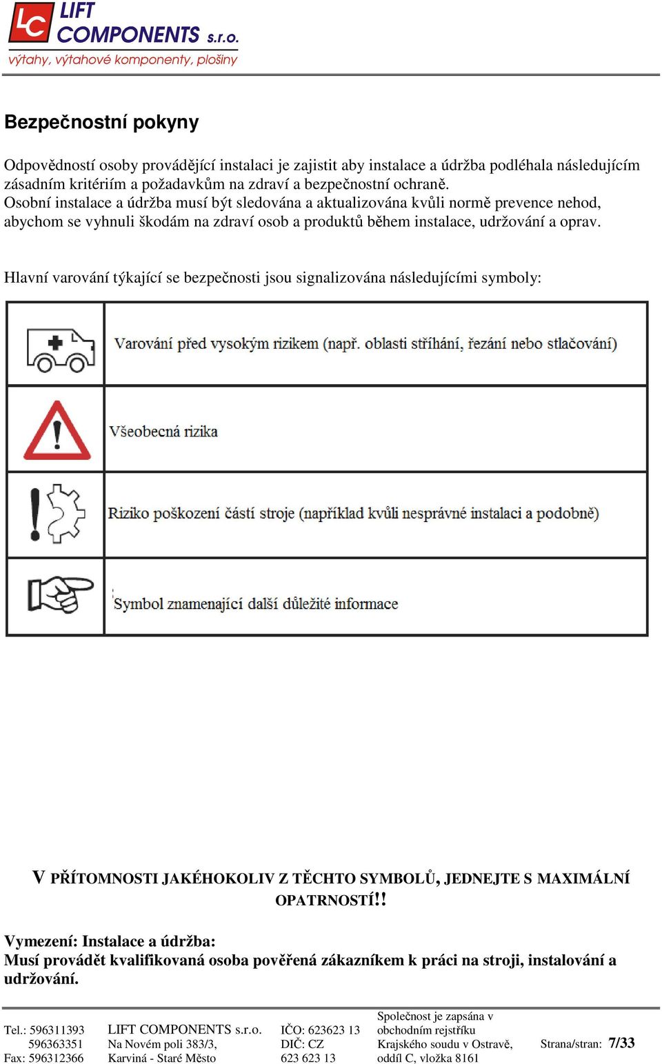 Osobní instalace a údržba musí být sledována a aktualizována kvůli normě prevence nehod, abychom se vyhnuli škodám na zdraví osob a produktů během instalace,