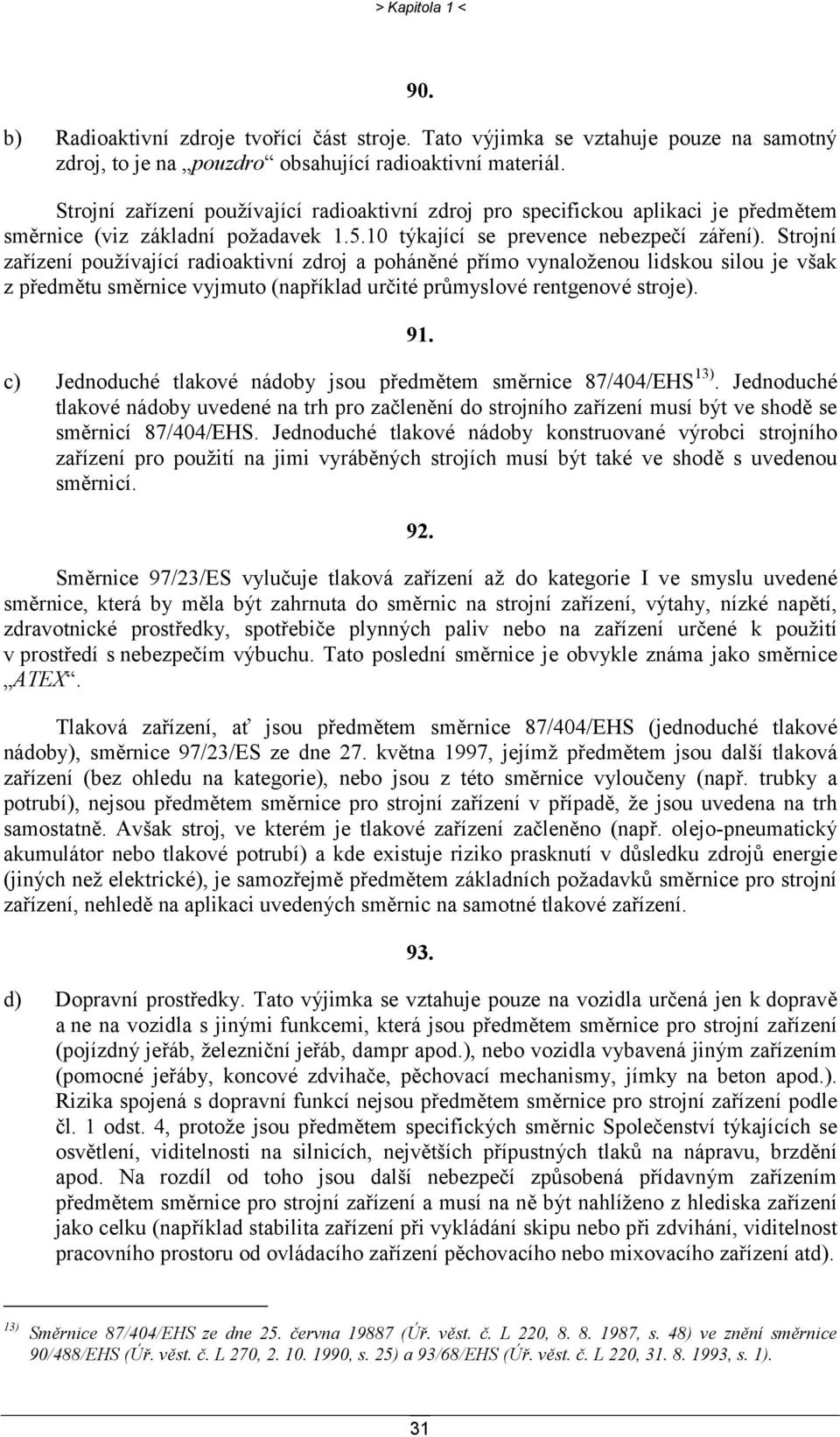 Strojní zařízení používající radioaktivní zdroj a poháněné přímo vynaloženou lidskou silou je však z předmětu směrnice vyjmuto (například určité průmyslové rentgenové stroje). 91.