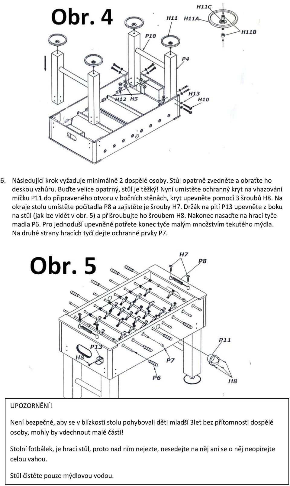 Držák na pití P13 upevněte z boku na stůl (jak lze vidět v obr. 5) a přišroubujte ho šroubem H8. Nakonec nasaďte na hrací tyče madla P6.