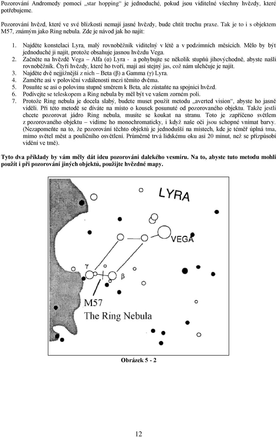 Mělo by být jednoduché ji najít, protože obsahuje jasnou hvězdu Vega. 2. Začněte na hvězdě Vega Alfa (α) Lyra - a pohybujte se několik stupňů jihovýchodně, abyste našli rovnoběžník.