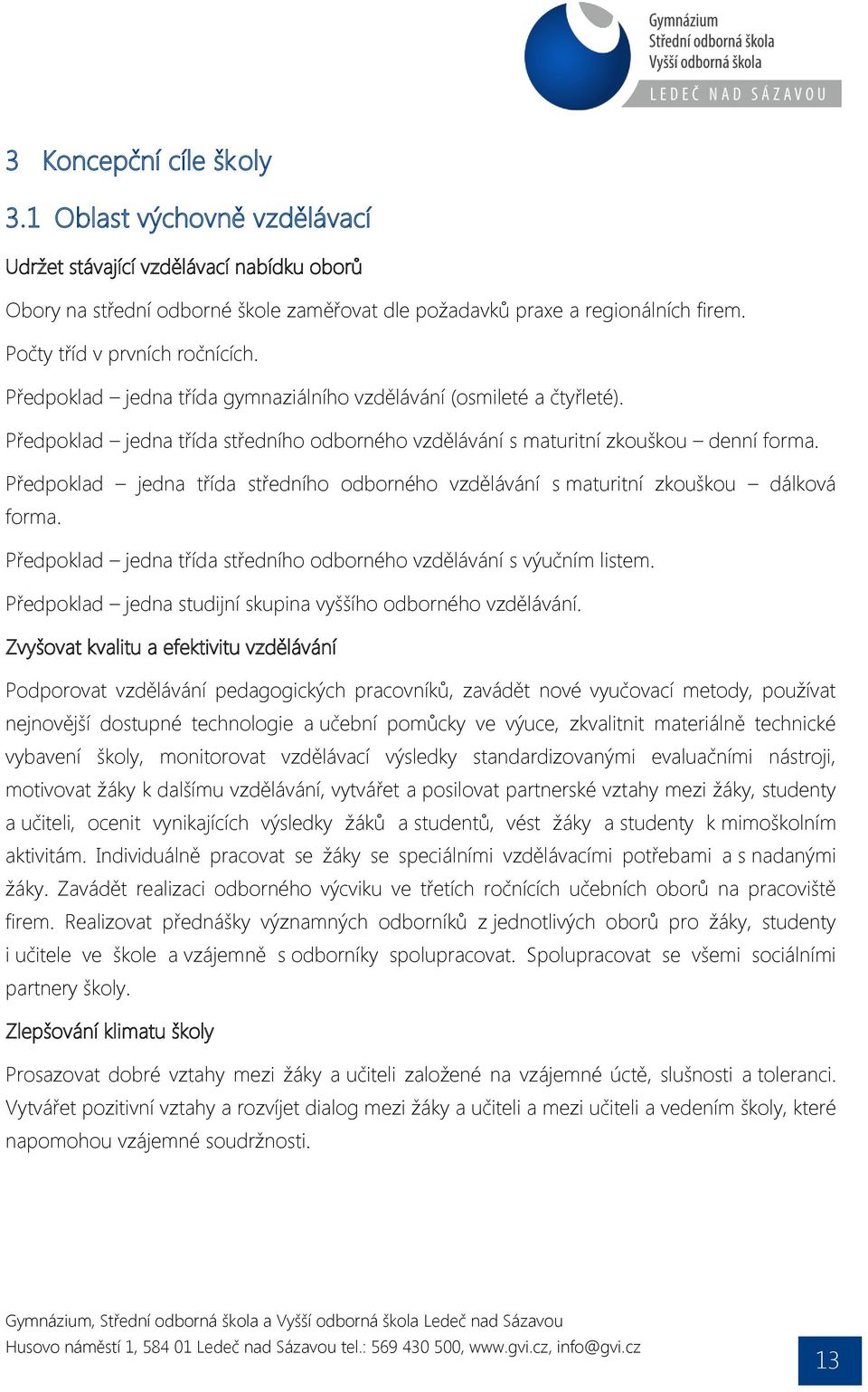 Předpoklad jedna třída středního odborného vzdělávání s maturitní zkouškou dálková forma. Předpoklad jedna třída středního odborného vzdělávání s výučním listem.