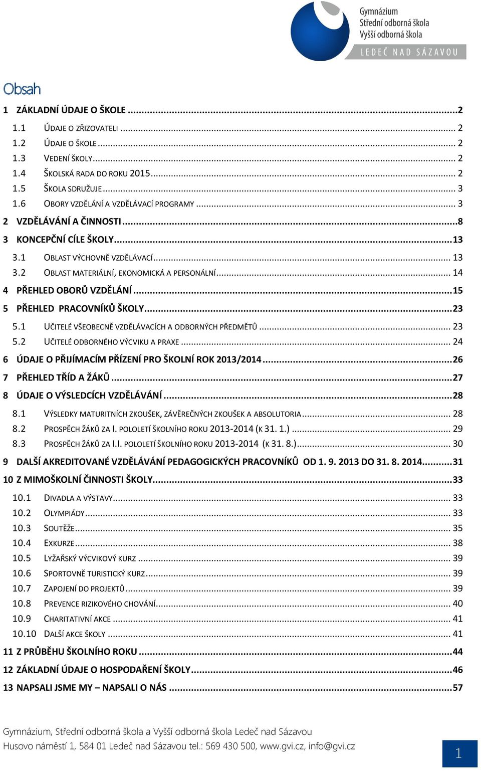 .. 14 4 PŘEHLED OBORŮ VZDĚLÁNÍ... 15 5 PŘEHLED PRACOVNÍKŮ ŠKOLY... 23 5.1 UČITELÉ VŠEOBECNĚ VZDĚLÁVACÍCH A ODBORNÝCH PŘEDMĚTŮ... 23 5.2 UČITELÉ ODBORNÉHO VÝCVIKU A PRAXE.