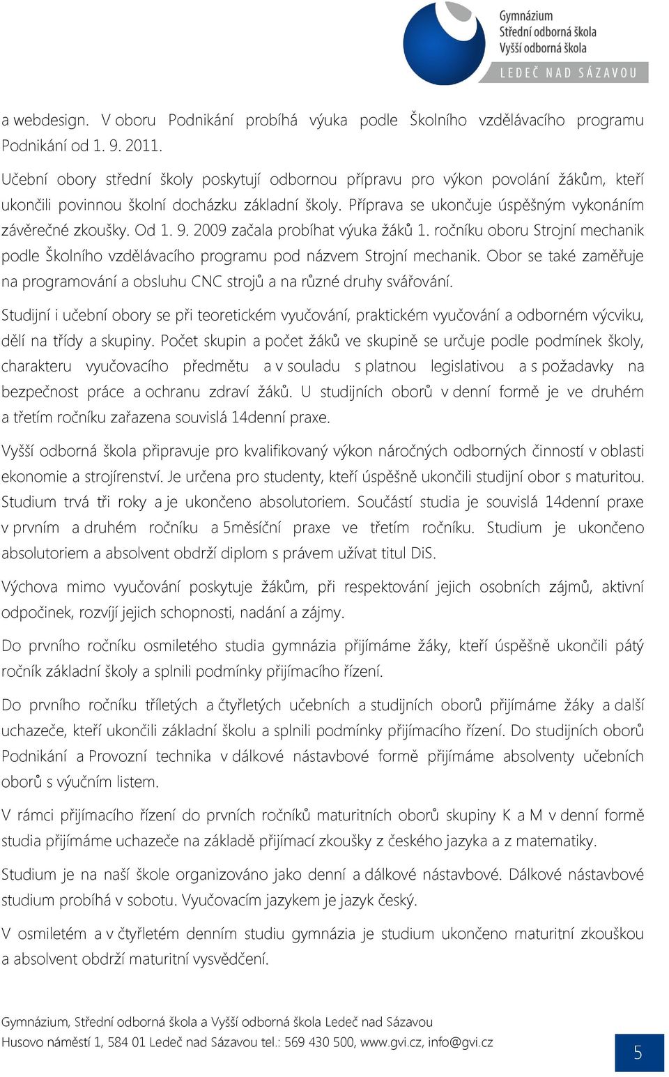 Od 1. 9. 2009 začala probíhat výuka žáků 1. ročníku oboru Strojní mechanik podle Školního vzdělávacího programu pod názvem Strojní mechanik.