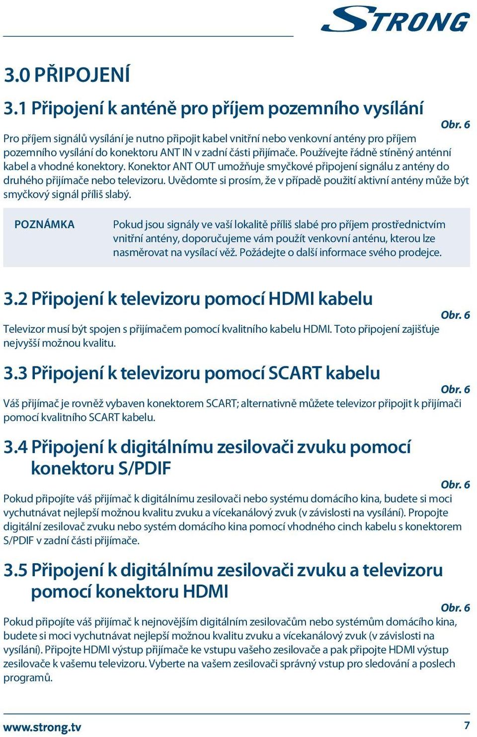 Používejte řádně stíněný anténní kabel a vhodné konektory. Konektor ANT OUT umožňuje smyčkové připojení signálu z antény do druhého přijímače nebo televizoru.