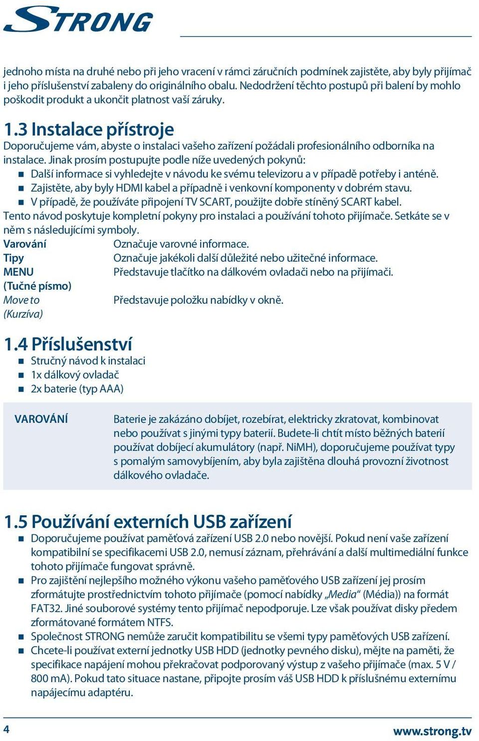 3 Instalace přístroje Doporučujeme vám, abyste o instalaci vašeho zařízení požádali profesionálního odborníka na instalace.