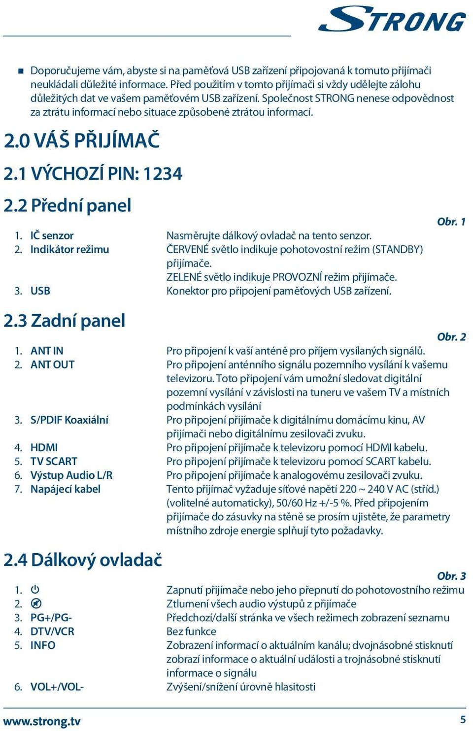 Společnost STRONG nenese odpovědnost za ztrátu informací nebo situace způsobené ztrátou informací. 2.0 Váš přijímač 2.1 VÝCHOZÍ PIN: 1234 2.2 Přední panel 1.