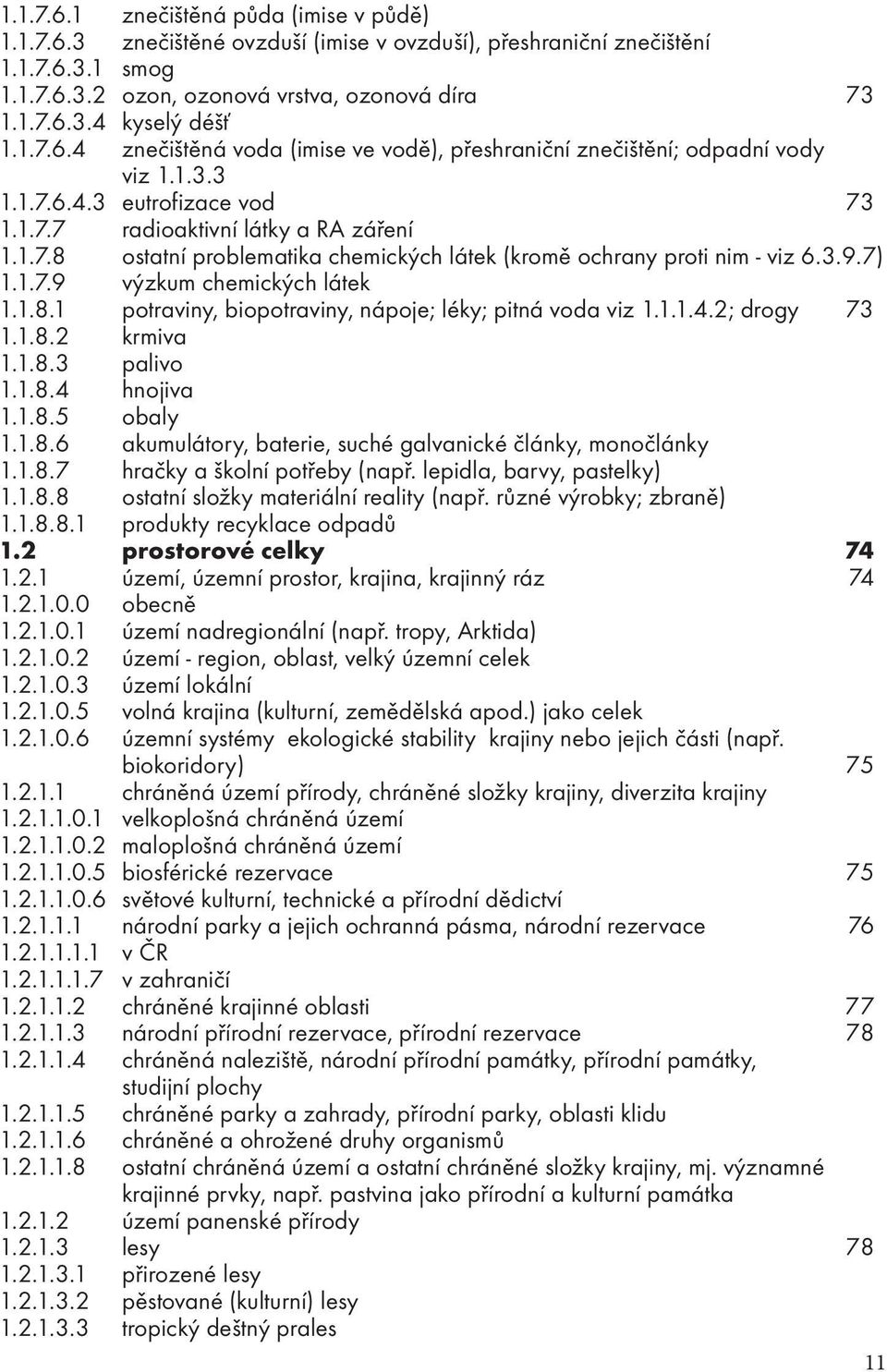 3.9.7) 1.1.7.9 výzkum chemických látek 1.1.8.1 potraviny, biopotraviny, nápoje; léky; pitná voda viz 1.1.1.4.2; drogy 73 1.1.8.2 krmiva 1.1.8.3 palivo 1.1.8.4 hnojiva 1.1.8.5 obaly 1.1.8.6 akumulátory, baterie, suché galvanické články, monočlánky 1.