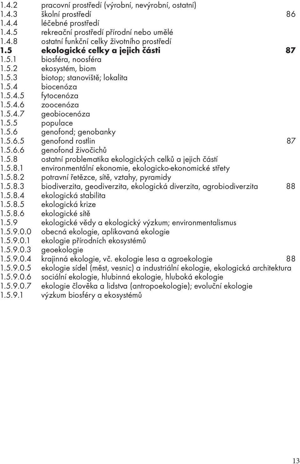 5.6 genofond; genobanky 1.5.6.5 genofond rostlin 87 1.5.6.6 genofond živočichů 1.5.8 ostatní problematika ekologických celků a jejich částí 1.5.8.1 environmentální ekonomie, ekologicko-ekonomické střety 1.