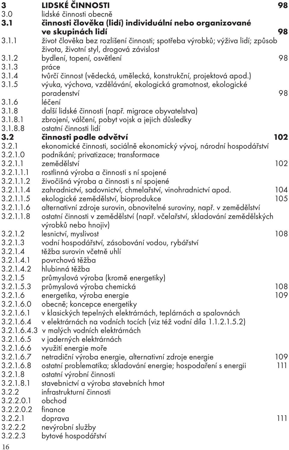 1.6 léčení 3.1.8 další lidské činnosti (např. migrace obyvatelstva) 3.1.8.1 zbrojení, válčení, pobyt vojsk a jejich důsledky 3.1.8.8 ostatní činnosti lidí 3.2 