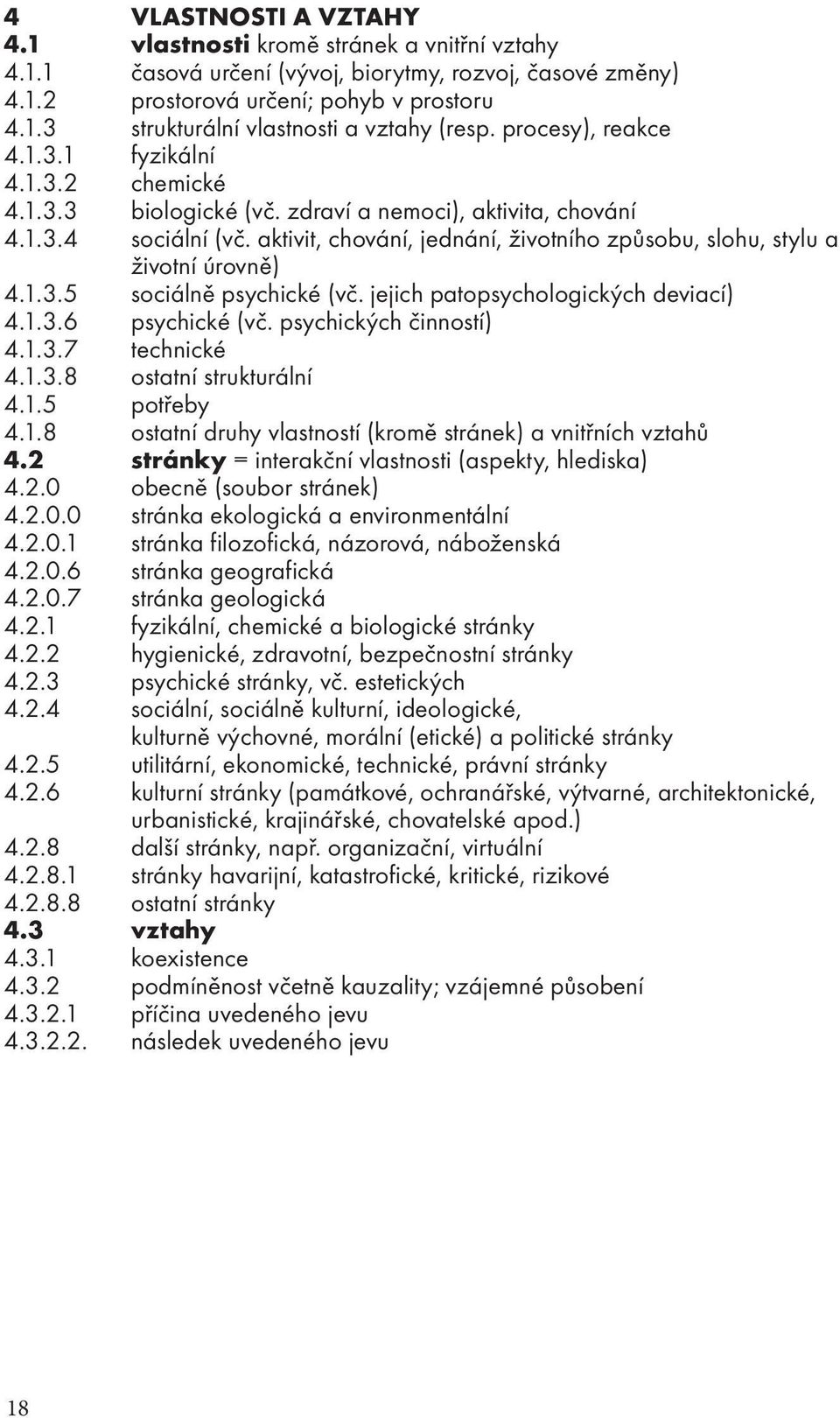 aktivit, chování, jednání, životního způsobu, slohu, stylu a životní úrovně) 4.1.3.5 sociálně psychické (vč. jejich patopsychologických deviací) 4.1.3.6 psychické (vč. psychických činností) 4.1.3.7 technické 4.