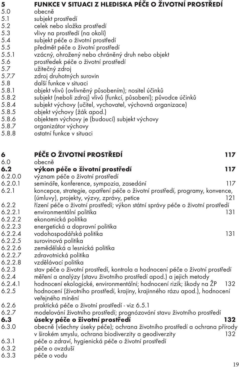 8 další funkce v situaci 5.8.1 objekt vlivů (ovlivněný působením); nositel účinků 5.8.2 subjekt (neboli zdroj) vlivů (funkcí, působení); původce účinků 5.8.4 subjekt výchovy (učitel, vychovatel, výchovná organizace) 5.