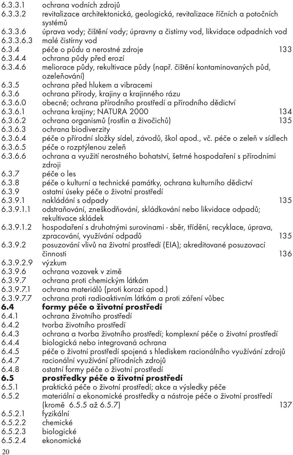 3.6 ochrana přírody, krajiny a krajinného rázu 6.3.6.0 obecně; ochrana přírodního prostředí a přírodního dědictví 6.3.6.1 ochrana krajiny; NATURA 2000 134 6.3.6.2 ochrana organismů (rostlin a živočichů) 135 6.