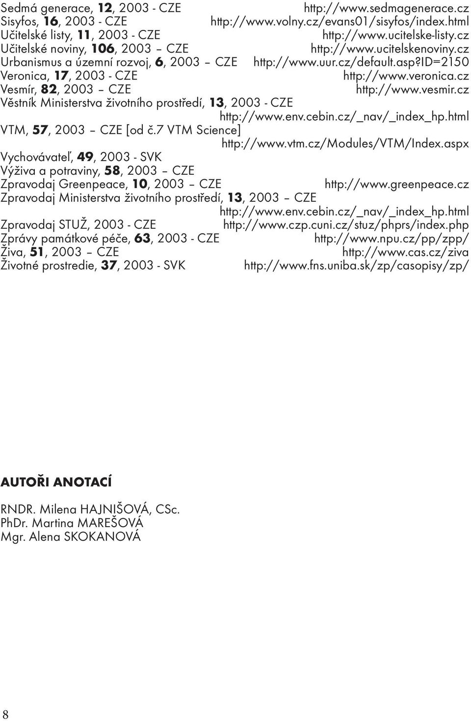 cz Vesmír, 82, 2003 CZE http://www.vesmir.cz Věstník Ministerstva životního prostředí, 13, 2003 - CZE http://www.env.cebin.cz/_nav/_index_hp.html VTM, 57, 2003 CZE [od č.7 VTM Science] http://www.vtm.
