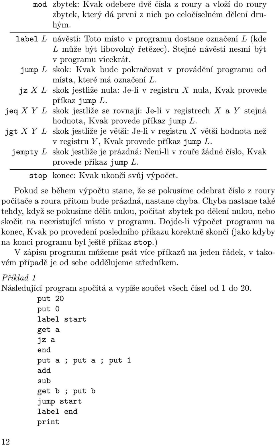 jump L skok: Kvak bude pokračovat v provádění programu od místa, které má označení L. jz X L skokjestliženula:je-livregistru Xnula,Kvakprovede příkaz jump L.