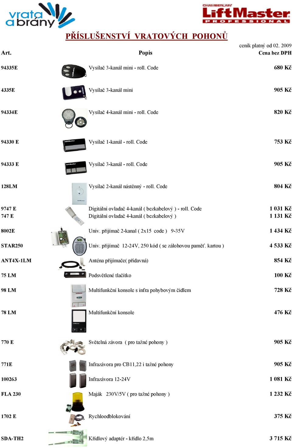 Code 1 031 Kč 747 E Digitální ovladač 4-kanál ( bezkabelový ) 1 131 Kč 8002E Univ. přijímač 2-kanal ( 2x15 code ) 9-35V 1 434 Kč STAR250 Univ. přijímač 12-24V, 250 kód ( se zálohovou paměť.