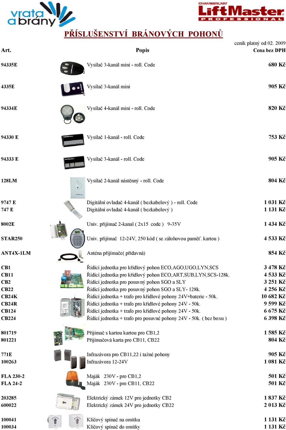 Code 1 031 Kč 747 E Digitální ovladač 4-kanál ( bezkabelový ) 1 131 Kč 8002E Univ. přijímač 2-kanal ( 2x15 code ) 9-35V 1 434 Kč STAR250 Univ. přijímač 12-24V, 250 kód ( se zálohovou paměť.