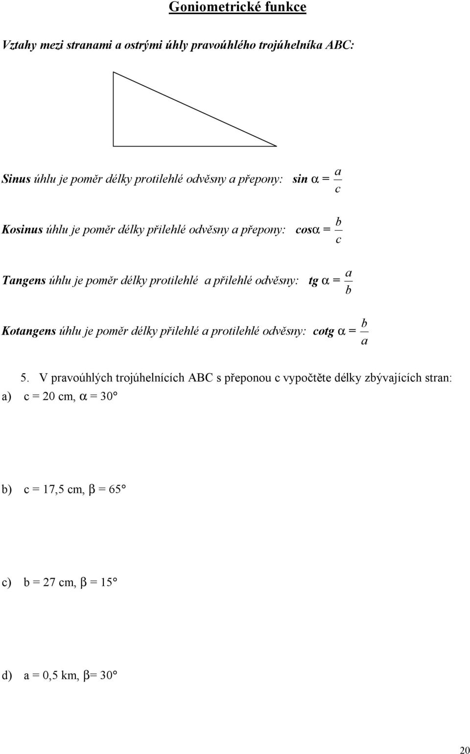 přilehlé odvěsny: tg a = b a Kotangens úhlu je poměr délky přilehlé a protilehlé odvěsny: cotg a = a b 5.