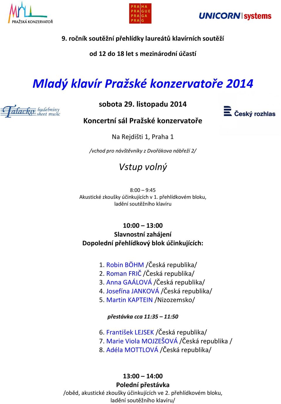 přehlídkovém bloku, ladění soutěžního klavíru 10:00 13:00 Slavnostní zahájení Dopolední přehlídkový blok účinkujících: 1. Robin BÖHM /Česká republika/ 2. Roman FRIČ /Česká republika/ 3.