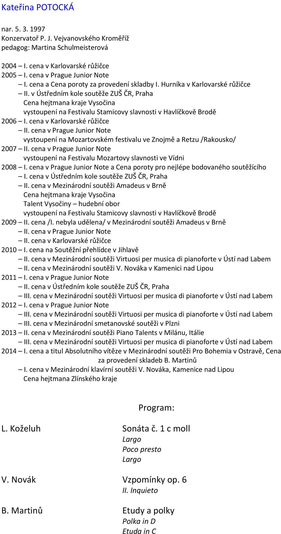 cena v Karlovarské růžičce vystoupení na Mozartovském festivalu ve Znojmě a Retzu /Rakousko/ 2007 vystoupení na Festivalu Mozartovy slavnosti ve Vídni 2008 a Cena poroty pro nejlépe bodovaného