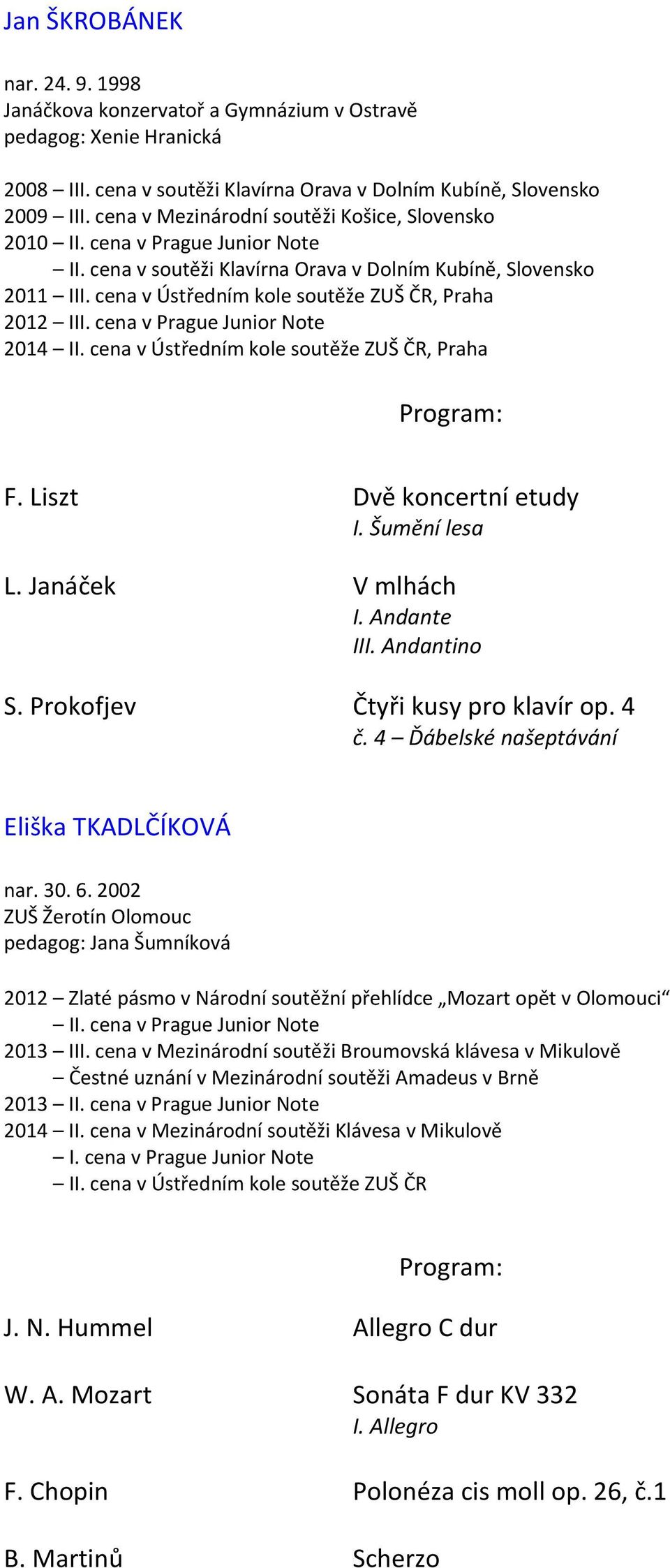 cena v Prague Junior Note 2014 II. cena v Ústředním kole soutěže ZUŠ ČR, Praha F. Liszt Dvě koncertní etudy I. Šumění lesa L. Janáček V mlhách I. Andante III. Andantino S.