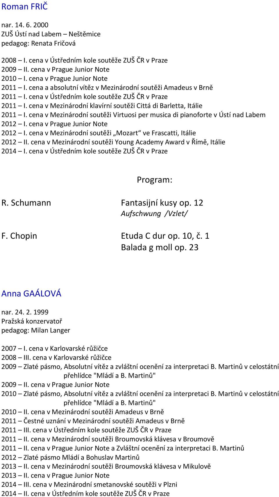 cena v Mezinárodní soutěži Virtuosi per musica di pianoforte v Ústí nad Labem 2012 2012 I. cena v Mezinárodní soutěži Mozart ve Frascatti, Itálie 2012 II.