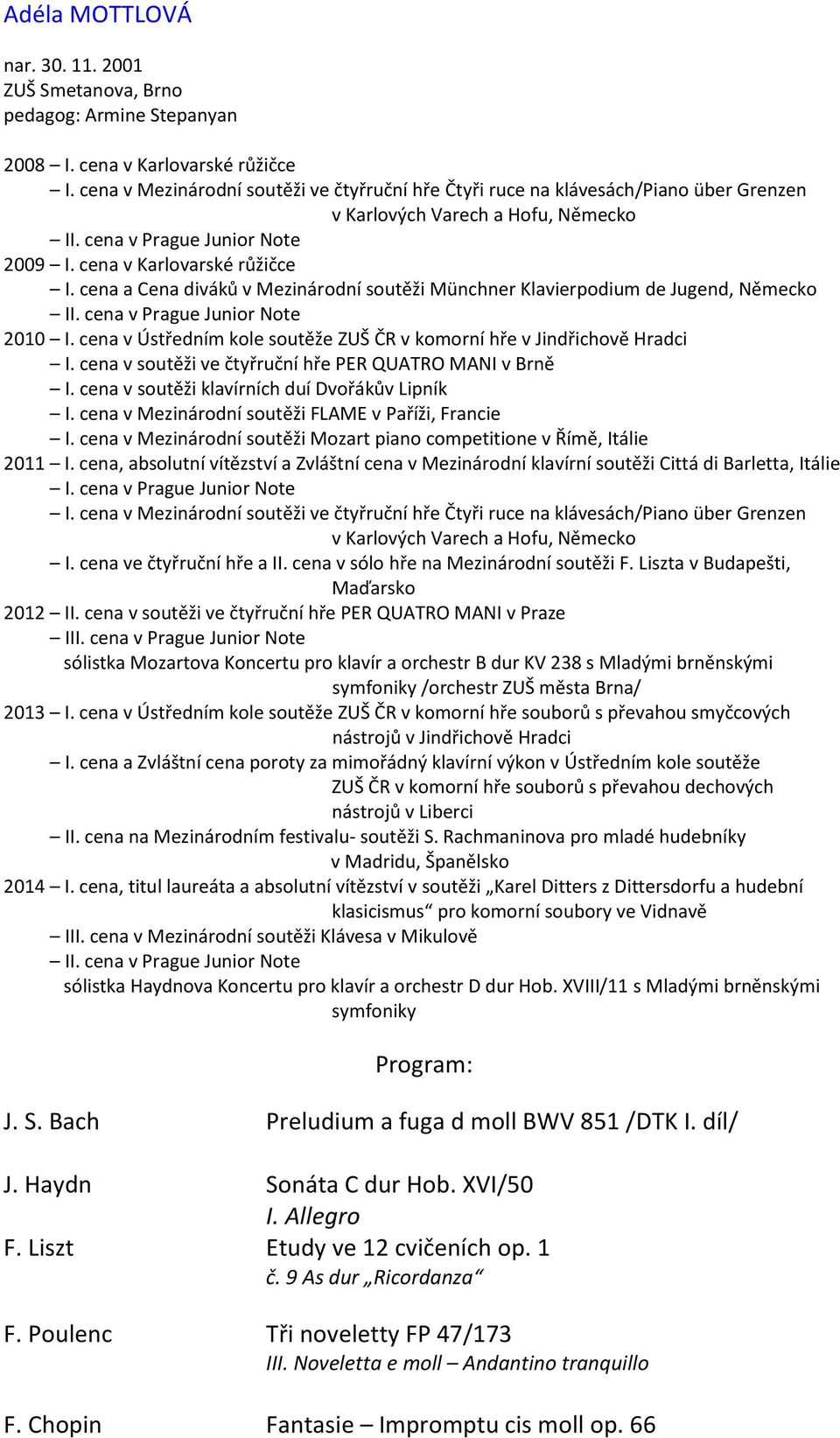 cena a Cena diváků v Mezinárodní soutěži Münchner Klavierpodium de Jugend, Německo 2010 I. cena v Ústředním kole soutěže ZUŠ ČR v komorní hře v Jindřichově Hradci I.